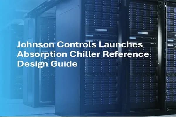 Johnson Controls представила руководство по референс-дизайну абсорбционных чиллеров, позволяющее высвободить до 97 МВт дополнительной мощности для ИИ за счет локальной генерации энергии